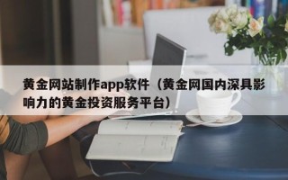 白城黄金网站制作app软件（黄金网国内深具影响力的黄金投资服务平台）