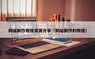白城网站制作教程资源分享（网站制作的教程）