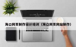 白城海口网页制作设计培训（海口网页网站制作）