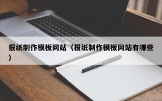 白城报纸制作模板网站（报纸制作模板网站有哪些）