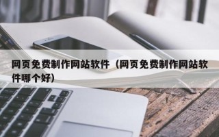白城网页免费制作网站软件（网页免费制作网站软件哪个好）