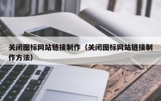 白城关闭图标网站链接制作（关闭图标网站链接制作方法）