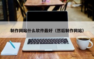白城制作网站什么软件最好（然后制作网站）