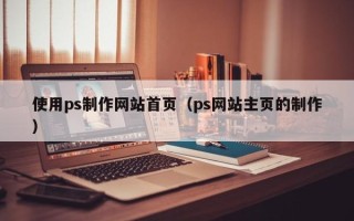 白城使用ps制作网站首页（ps网站主页的制作）