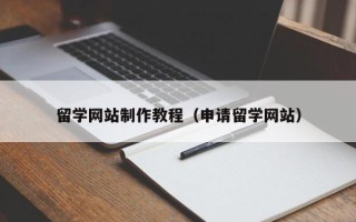 白城留学网站制作教程（申请留学网站）