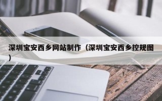 白城深圳宝安西乡网站制作（深圳宝安西乡控规图）