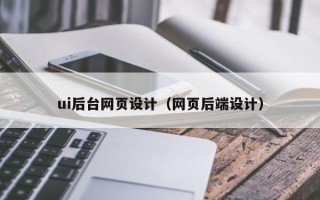 白城ui后台网页设计（网页后端设计）